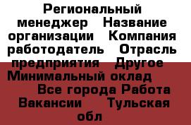 Региональный менеджер › Название организации ­ Компания-работодатель › Отрасль предприятия ­ Другое › Минимальный оклад ­ 40 000 - Все города Работа » Вакансии   . Тульская обл.